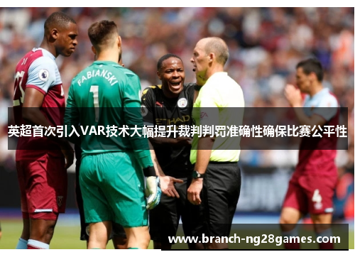 英超首次引入VAR技术大幅提升裁判判罚准确性确保比赛公平性 英超首次引入VAR技术大幅提升裁判判罚准确性确保比赛公平性