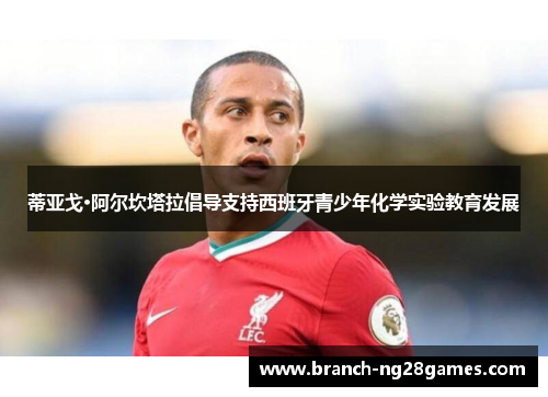 蒂亚戈·阿尔坎塔拉倡导支持西班牙青少年化学实验教育发展