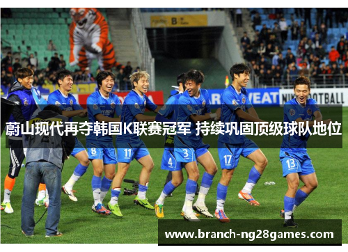 蔚山现代再夺韩国K联赛冠军 持续巩固顶级球队地位 蔚山现代再夺韩国K联赛冠军 持续巩固顶级球队地位