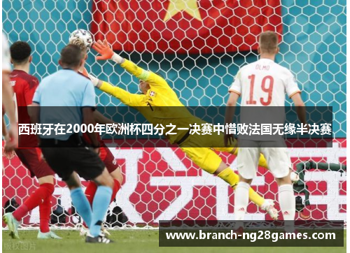 西班牙在2000年欧洲杯四分之一决赛中惜败法国无缘半决赛 西班牙在2000年欧洲杯四分之一决赛中惜败法国无缘半决赛