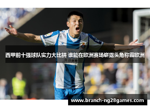 西甲前十强球队实力大比拼 谁能在欧洲赛场崭露头角称霸欧洲 西甲前十强球队实力大比拼 谁能在欧洲赛场崭露头角称霸欧洲