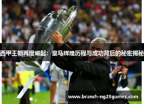 西甲王朝再度崛起:皇马辉煌历程与成功背后的秘密揭秘 西甲王朝再度崛起:皇马辉煌历程与成功背后的秘密揭秘