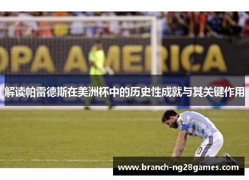 解读帕雷德斯在美洲杯中的历史性成就与其关键作用 解读帕雷德斯在美洲杯中的历史性成就与其关键作用