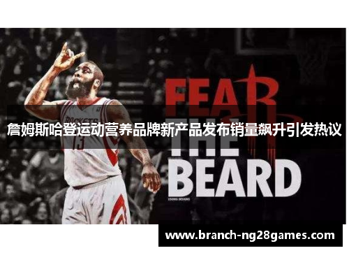 詹姆斯哈登运动营养品牌新产品发布销量飙升引发热议 詹姆斯哈登运动营养品牌新产品发布销量飙升引发热议