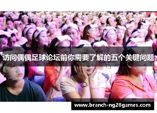 访问偶偶足球论坛前你需要了解的五个关键问题 访问偶偶足球论坛前你需要了解的五个关键问题