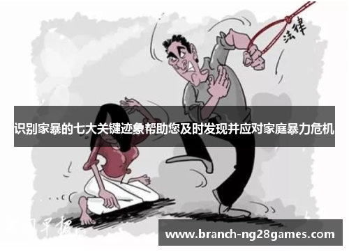 识别家暴的七大关键迹象帮助您及时发现并应对家庭暴力危机 识别家暴的七大关键迹象帮助您及时发现并应对家庭暴力危机