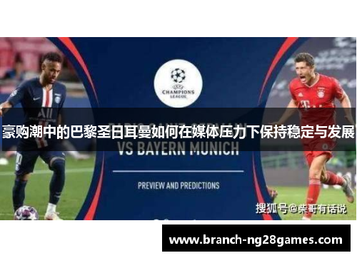豪购潮中的巴黎圣日耳曼如何在媒体压力下保持稳定与发展 豪购潮中的巴黎圣日耳曼如何在媒体压力下保持稳定与发展