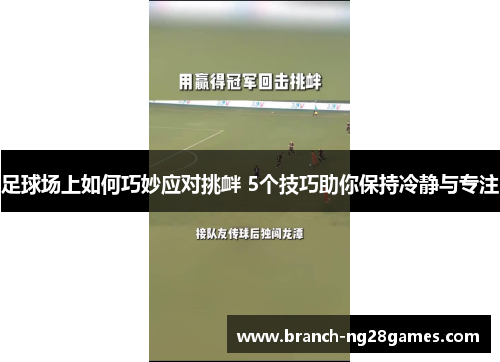 足球场上如何巧妙应对挑衅 5个技巧助你保持冷静与专注 足球场上如何巧妙应对挑衅 5个技巧助你保持冷静与专注