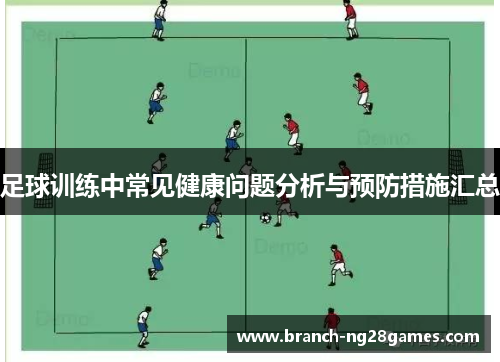 足球训练中常见健康问题分析与预防措施汇总 足球训练中常见健康问题分析与预防措施汇总