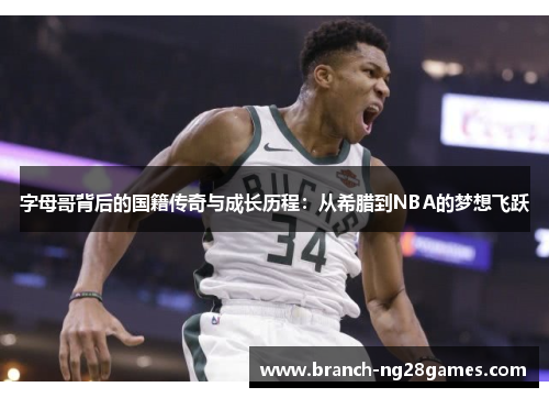 字母哥背后的国籍传奇与成长历程:从希腊到NBA的梦想飞跃 字母哥背后的国籍传奇与成长历程:从希腊到NBA的梦想飞跃