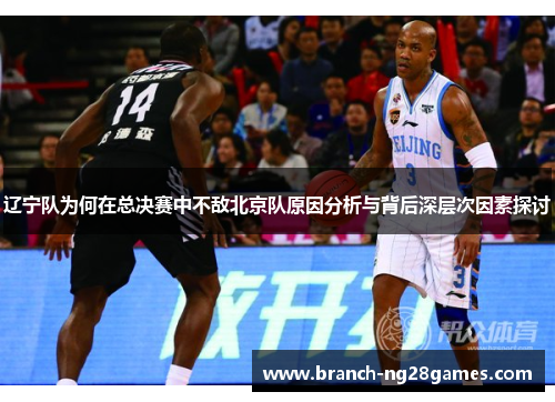 辽宁队为何在总决赛中不敌北京队原因分析与背后深层次因素探讨 辽宁队为何在总决赛中不敌北京队原因分析与背后深层次因素探讨