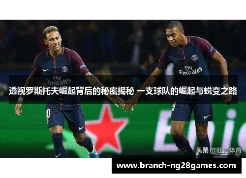 透视罗斯托夫崛起背后的秘密揭秘 一支球队的崛起与蜕变之路 透视罗斯托夫崛起背后的秘密揭秘 一支球队的崛起与蜕变之路