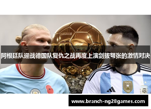 阿根廷队迎战德国队复仇之战再度上演剑拔弩张的激情对决