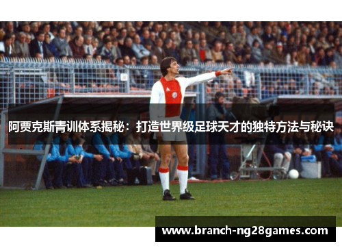 阿贾克斯青训体系揭秘:打造世界级足球天才的独特方法与秘诀 阿贾克斯青训体系揭秘:打造世界级足球天才的独特方法与秘诀