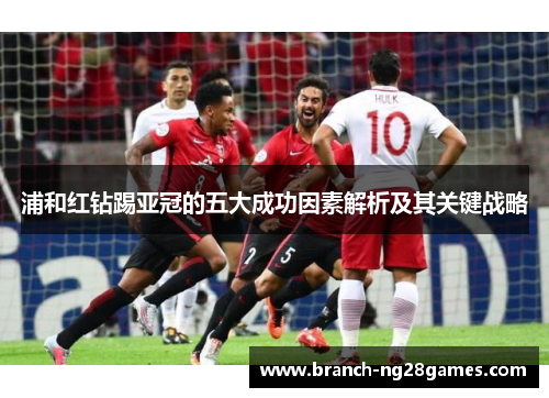 浦和红钻踢亚冠的五大成功因素解析及其关键战略 浦和红钻踢亚冠的五大成功因素解析及其关键战略