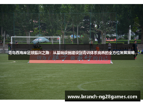 青岛西海岸足球振兴之路:从基础设施建设到青训体系完善的全方位发展策略 青岛西海岸足球振兴之路:从基础设施建设到青训体系完善的全方位发展策略