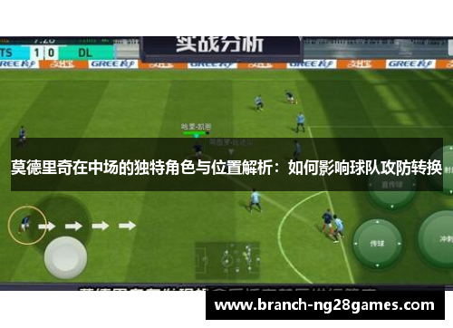 莫德里奇在中场的独特角色与位置解析：如何影响球队攻防转换