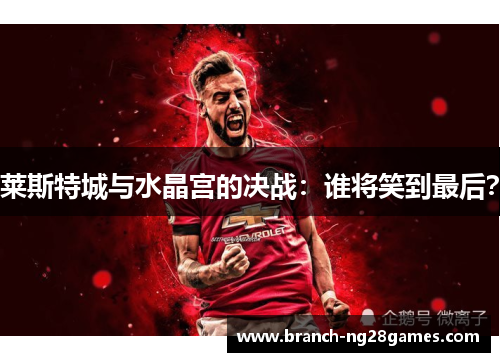 莱斯特城与水晶宫的决战：谁将笑到最后？