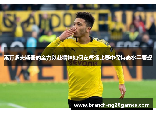 莱万多夫斯基的全力以赴精神如何在每场比赛中保持高水平表现