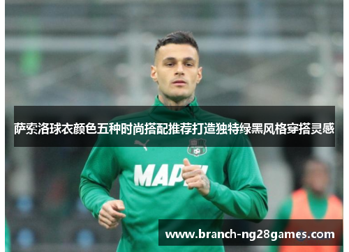 萨索洛球衣颜色五种时尚搭配推荐打造独特绿黑风格穿搭灵感