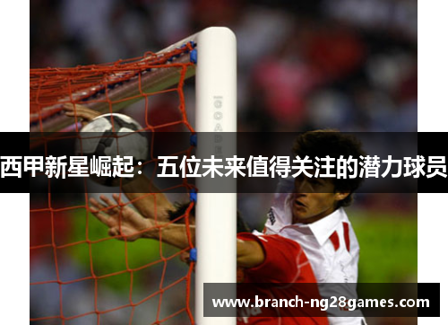 西甲新星崛起：五位未来值得关注的潜力球员