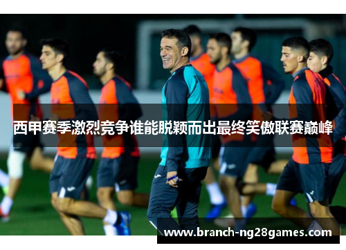 西甲赛季激烈竞争谁能脱颖而出最终笑傲联赛巅峰 西甲赛季激烈竞争谁能脱颖而出最终笑傲联赛巅峰