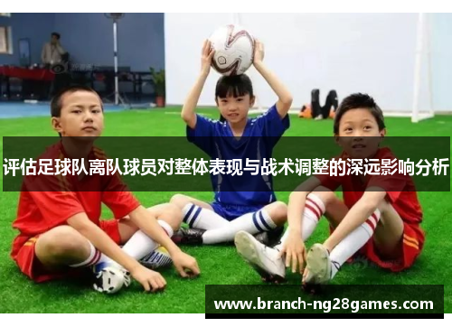 评估足球队离队球员对整体表现与战术调整的深远影响分析