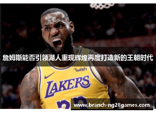 詹姆斯能否引领湖人重现辉煌再度打造新的王朝时代