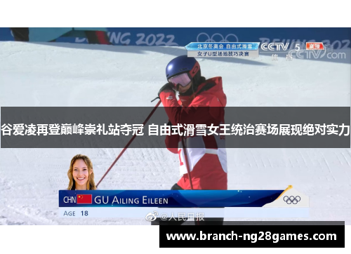 谷爱凌再登巅峰崇礼站夺冠 自由式滑雪女王统治赛场展现绝对实力