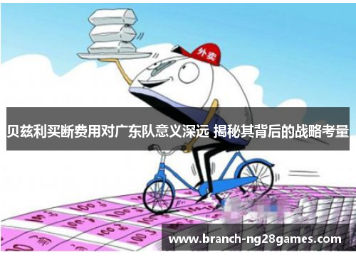 贝兹利买断费用对广东队意义深远 揭秘其背后的战略考量 贝兹利买断费用对广东队意义深远 揭秘其背后的战略考量