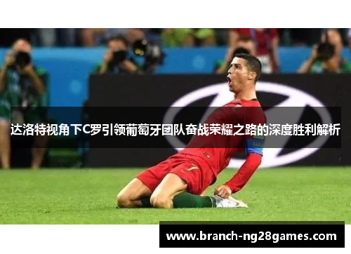 达洛特视角下C罗引领葡萄牙团队奋战荣耀之路的深度胜利解析