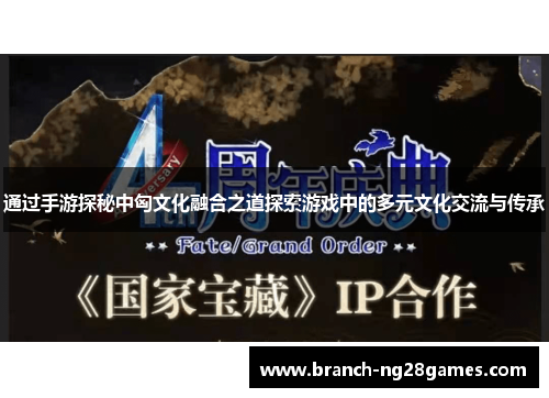 通过手游探秘中匈文化融合之道探索游戏中的多元文化交流与传承