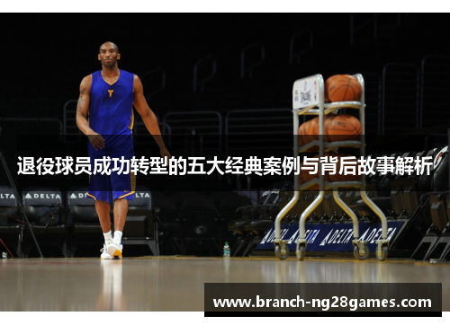 退役球员成功转型的五大经典案例与背后故事解析 退役球员成功转型的五大经典案例与背后故事解析