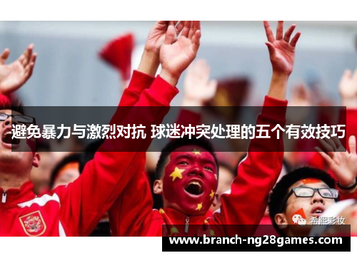 避免暴力与激烈对抗 球迷冲突处理的五个有效技巧