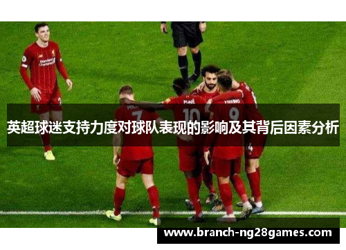 英超球迷支持力度对球队表现的影响及其背后因素分析