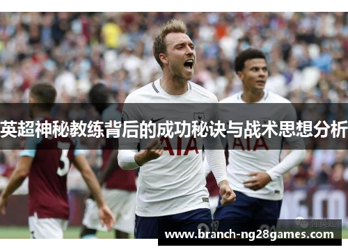 英超神秘教练背后的成功秘诀与战术思想分析