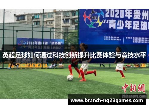 英超足球如何通过科技创新提升比赛体验与竞技水平 英超足球如何通过科技创新提升比赛体验与竞技水平