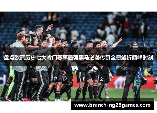 盘点欧冠历史七大冷门赛事最强黑马逆袭传奇全景解析巅峰时刻 盘点欧冠历史七大冷门赛事最强黑马逆袭传奇全景解析巅峰时刻