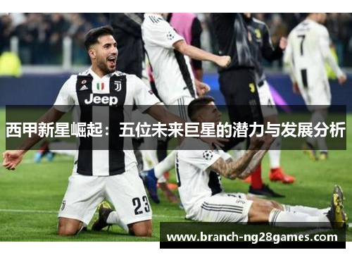 西甲新星崛起：五位未来巨星的潜力与发展分析