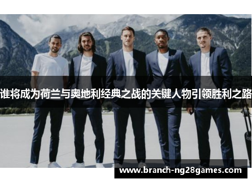 谁将成为荷兰与奥地利经典之战的关键人物引领胜利之路