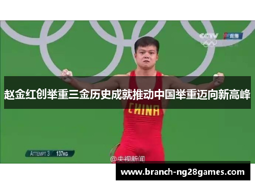 赵金红创举重三金历史成就推动中国举重迈向新高峰 赵金红创举重三金历史成就推动中国举重迈向新高峰