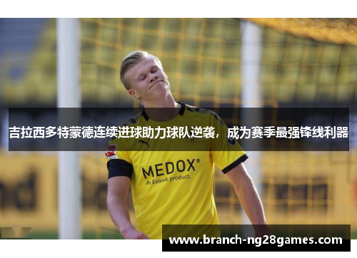 吉拉西多特蒙德连续进球助力球队逆袭,成为赛季最强锋线利器 吉拉西多特蒙德连续进球助力球队逆袭,成为赛季最强锋线利器