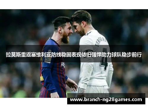 拉莫斯重返塞维利亚防线稳固表现依旧强悍助力球队稳步前行 拉莫斯重返塞维利亚防线稳固表现依旧强悍助力球队稳步前行