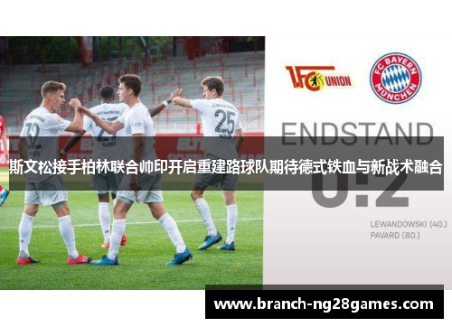 斯文松接手柏林联合帅印开启重建路球队期待德式铁血与新战术融合 斯文松接手柏林联合帅印开启重建路球队期待德式铁血与新战术融合