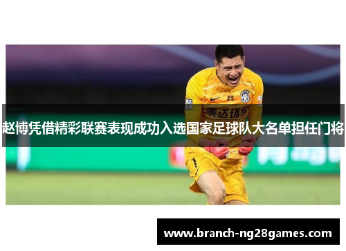 赵博凭借精彩联赛表现成功入选国家足球队大名单担任门将