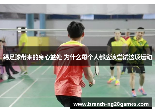 踢足球带来的身心益处 为什么每个人都应该尝试这项运动