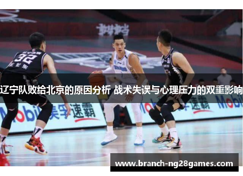辽宁队败给北京的原因分析 战术失误与心理压力的双重影响