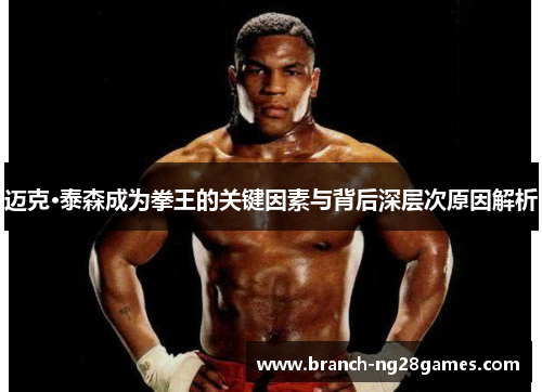 迈克·泰森成为拳王的关键因素与背后深层次原因解析