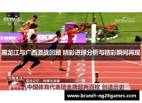 黑龙江与广西激战回顾 精彩进球分析与精彩瞬间再现