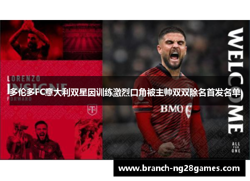 多伦多FC意大利双星因训练激烈口角被主帅双双除名首发名单 多伦多FC意大利双星因训练激烈口角被主帅双双除名首发名单
